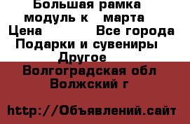 Большая рамка - модуль к 8 марта! › Цена ­ 1 700 - Все города Подарки и сувениры » Другое   . Волгоградская обл.,Волжский г.